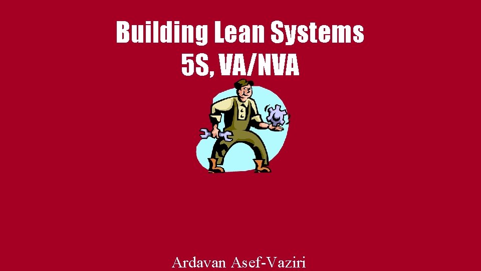 Building Lean Systems 5 S, VA/NVA Ardavan Asef-Vaziri 