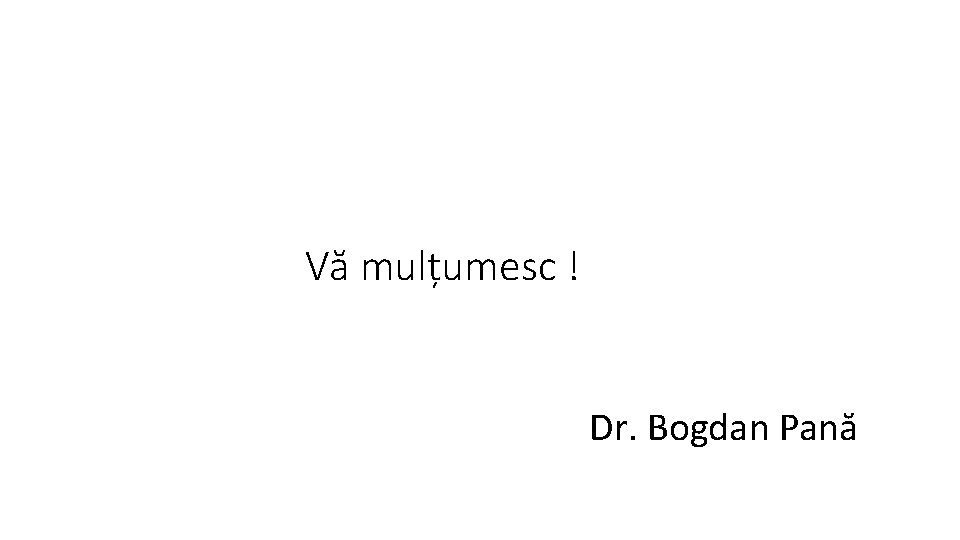 Vă mulțumesc ! Dr. Bogdan Pană 