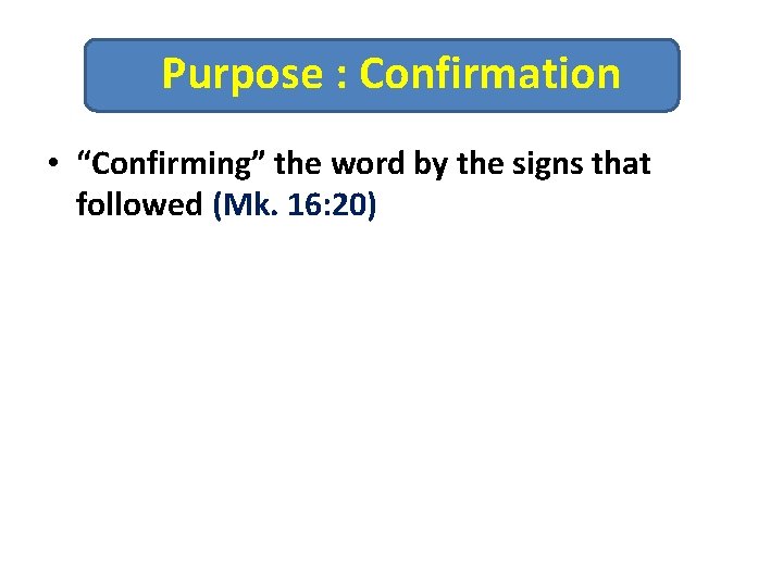 Purpose : Confirmation • “Confirming” the word by the signs that followed (Mk. 16: