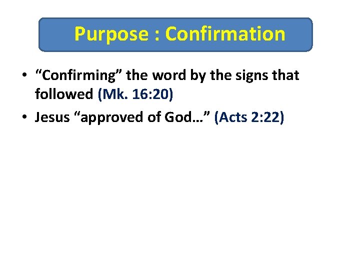 Purpose : Confirmation • “Confirming” the word by the signs that followed (Mk. 16: