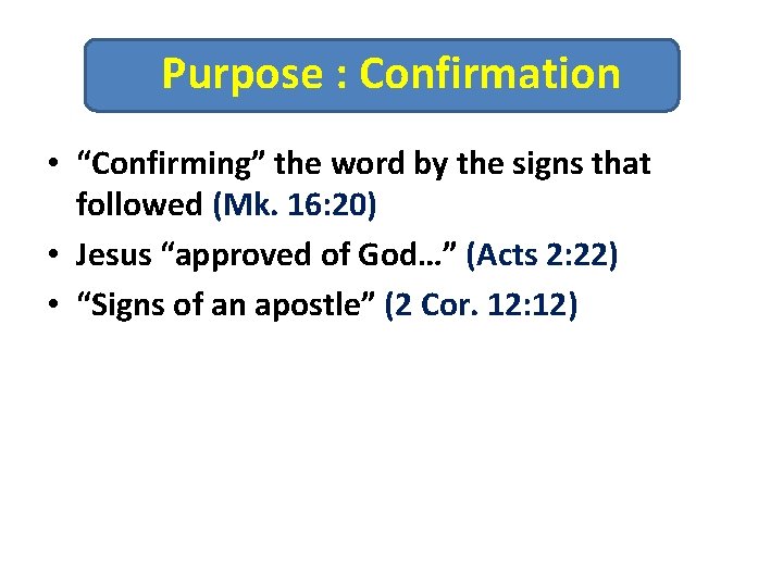 Purpose : Confirmation • “Confirming” the word by the signs that followed (Mk. 16: