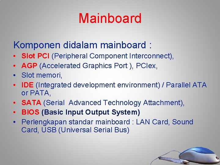 Mainboard Komponen didalam mainboard : • • Slot PCI (Peripheral Component Interconnect), AGP (Accelerated Mainboard Komponen didalam mainboard : • • Slot PCI (Peripheral Component Interconnect), AGP (Accelerated