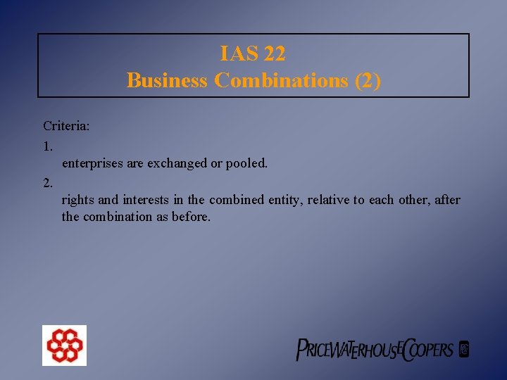 IAS 22 Business Combinations (2) Criteria: 1. enterprises are exchanged or pooled. 2. rights