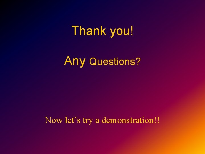 Thank you! Any Questions? Now let’s try a demonstration!! 