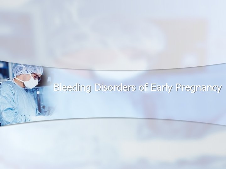 Bleeding Disorders of Early Pregnancy 