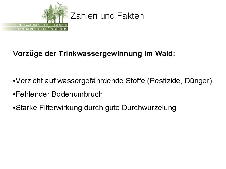 Zahlen und Fakten Vorzüge der Trinkwassergewinnung im Wald: • Verzicht auf wassergefährdende Stoffe (Pestizide,