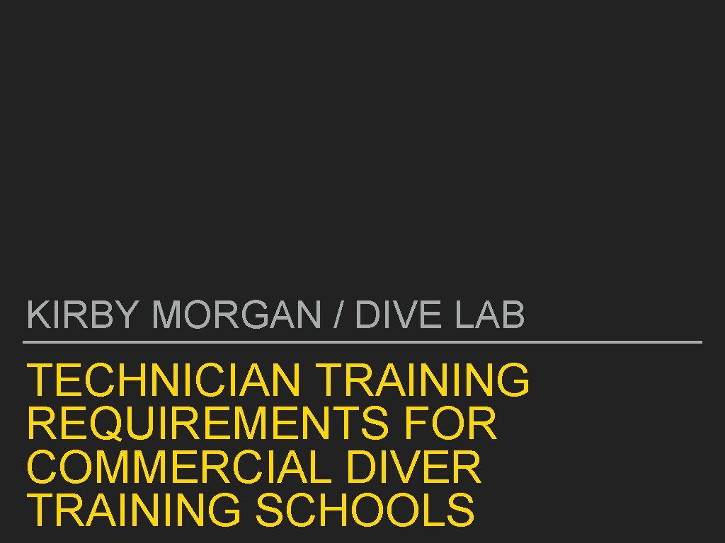 KIRBY MORGAN / DIVE LAB TECHNICIAN TRAINING REQUIREMENTS FOR COMMERCIAL DIVER TRAINING SCHOOLS 