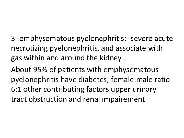 3 - emphysematous pyelonephritis: - severe acute necrotizing pyelonephritis, and associate with gas within