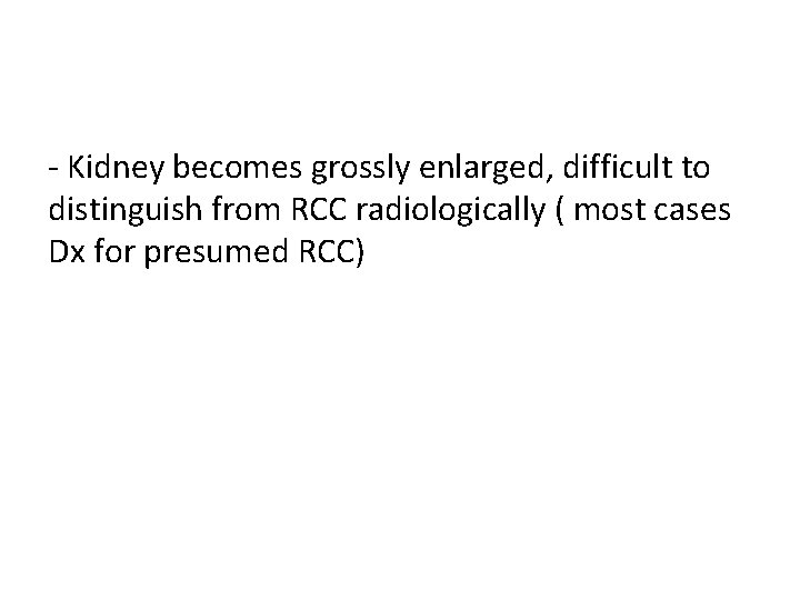 - Kidney becomes grossly enlarged, difficult to distinguish from RCC radiologically ( most cases