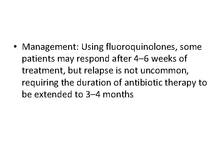  • Management: Using fluoroquinolones, some patients may respond after 4– 6 weeks of