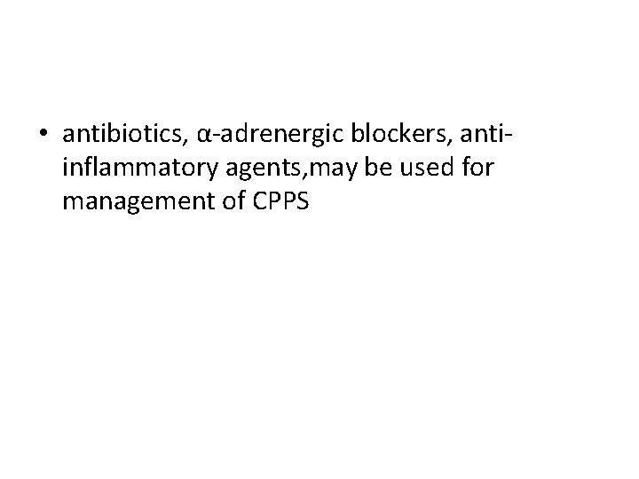  • antibiotics, α-adrenergic blockers, antiinflammatory agents, may be used for management of CPPS