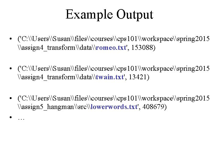 Example Output • ('C: \Users\Susan\files\courses\cps 101\workspace\spring 2015 \assign 4_transform\data\romeo. txt', 153088) • ('C: \Users\Susan\files\courses\cps
