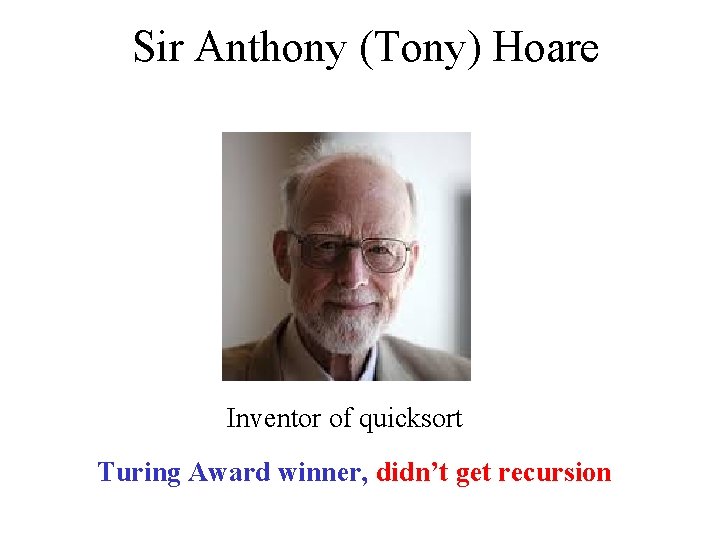 Sir Anthony (Tony) Hoare Inventor of quicksort Turing Award winner, didn’t get recursion 