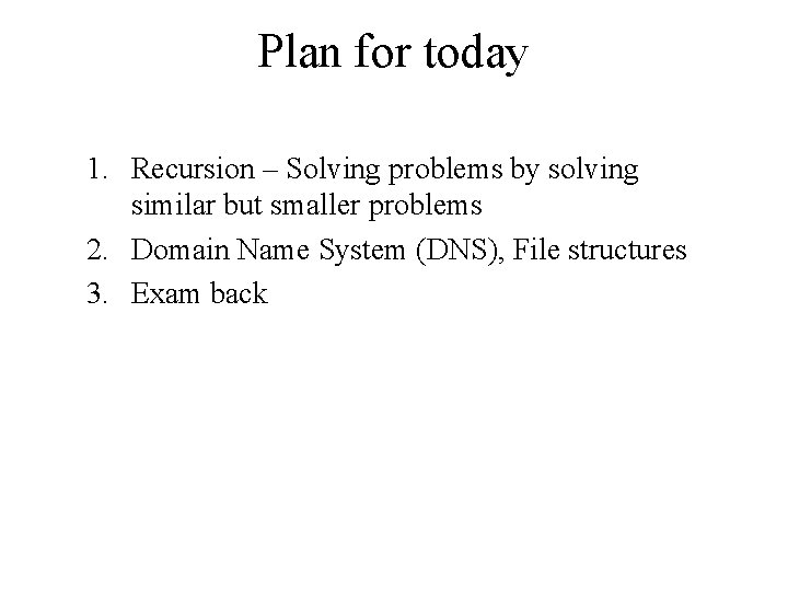 Plan for today 1. Recursion – Solving problems by solving similar but smaller problems