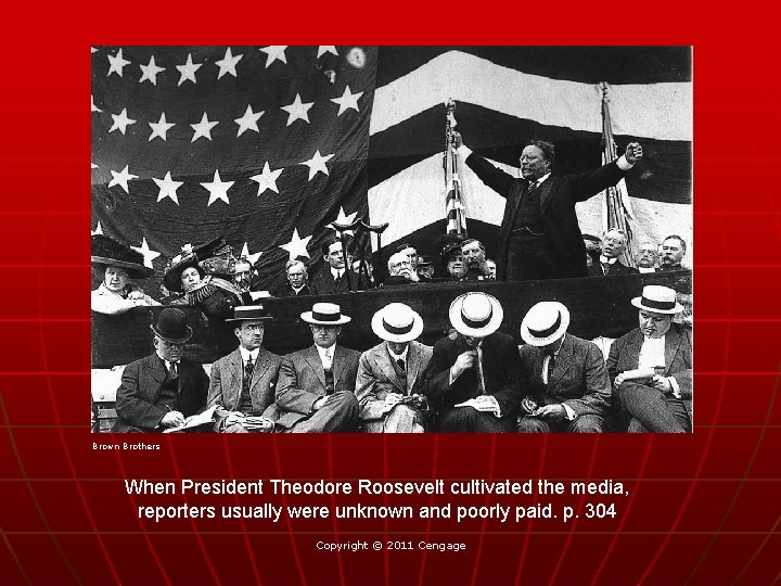 Brown Brothers When President Theodore Roosevelt cultivated the media, reporters usually were unknown and