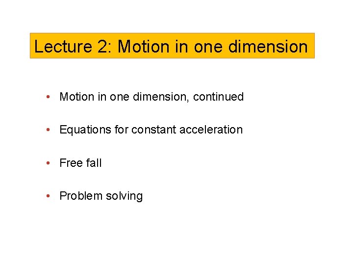 Lecture 2: Motion in one dimension • Motion in one dimension, continued • Equations