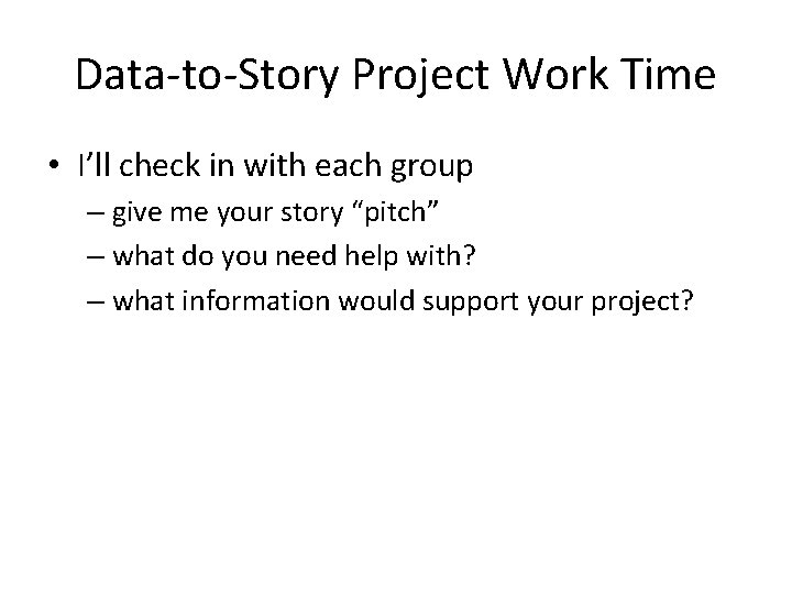 Data-to-Story Project Work Time • I’ll check in with each group – give me