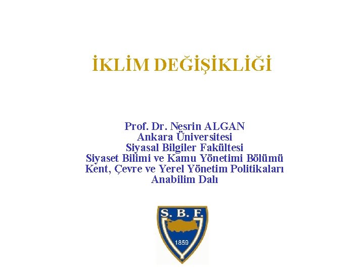İKLİM DEĞİŞİKLİĞİ Prof. Dr. Nesrin ALGAN Ankara Üniversitesi Siyasal Bilgiler Fakültesi Siyaset Bilimi ve