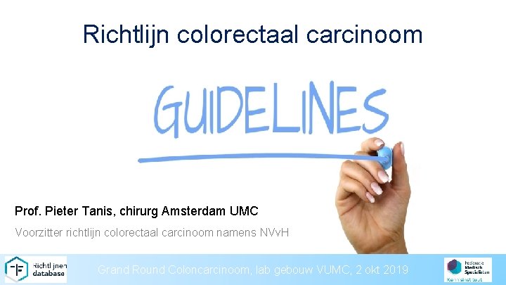 Richtlijn colorectaal carcinoom Prof. Pieter Tanis, chirurg Amsterdam UMC Voorzitter richtlijn colorectaal carcinoom namens