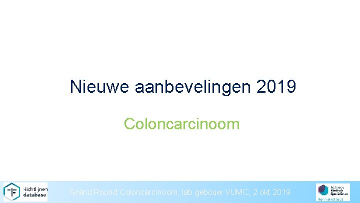 Nieuwe aanbevelingen 2019 Coloncarcinoom Grand Round Coloncarcinoom, lab gebouw VUMC, 2 okt 2019 