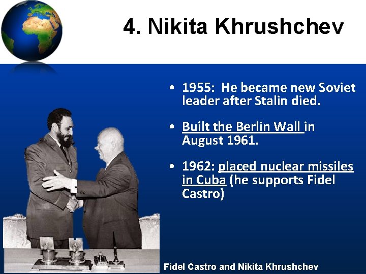 4. Nikita Khrushchev • 1955: He became new Soviet leader after Stalin died. •