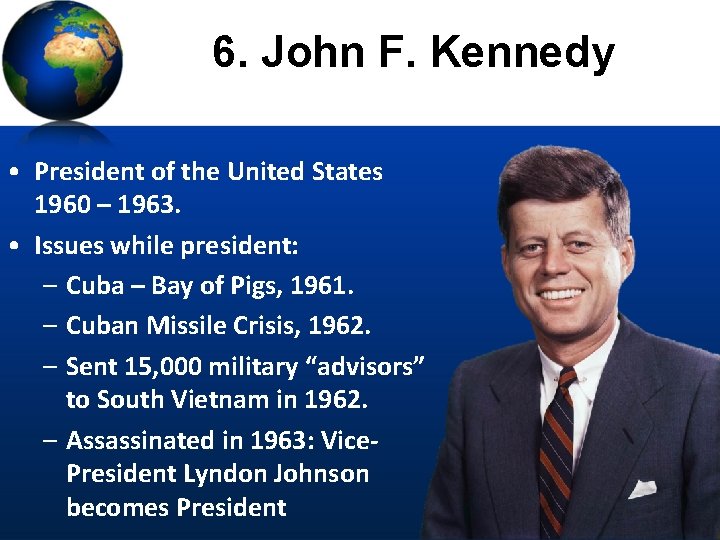 6. John F. Kennedy • President of the United States 1960 – 1963. •