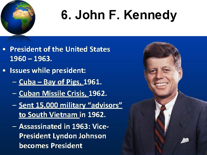 6. John F. Kennedy • President of the United States 1960 – 1963. •