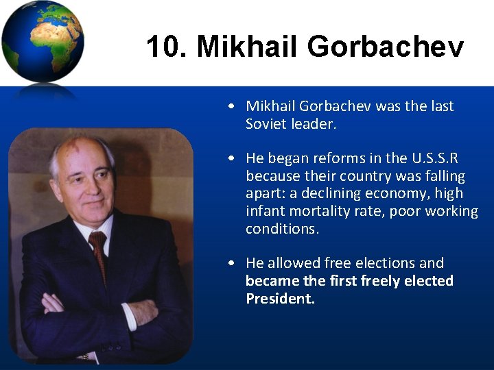 10. Mikhail Gorbachev • Mikhail Gorbachev was the last Soviet leader. • He began