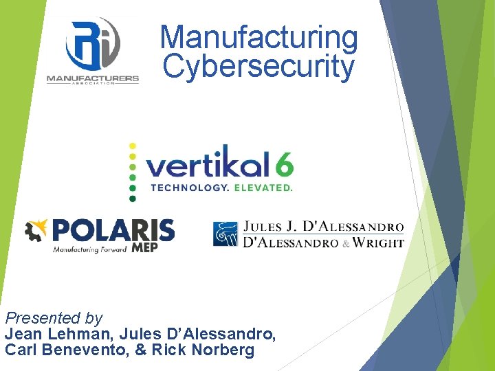 Manufacturing Cybersecurity Presented by Jean Lehman, Jules D’Alessandro, Carl Benevento, & Rick Norberg 