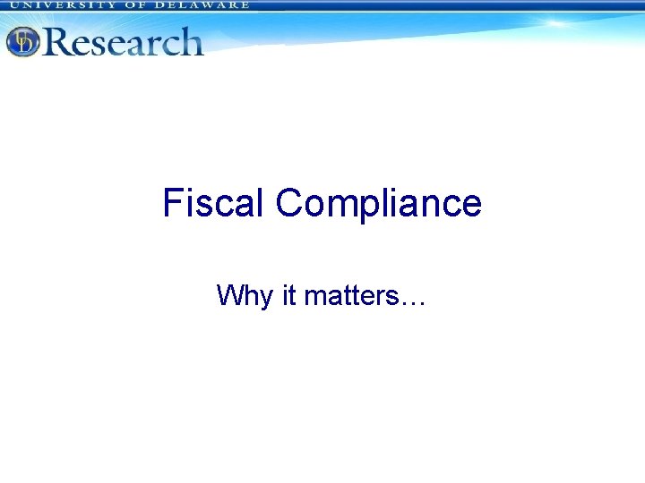 Fiscal Compliance Why it matters… University of Delaware 