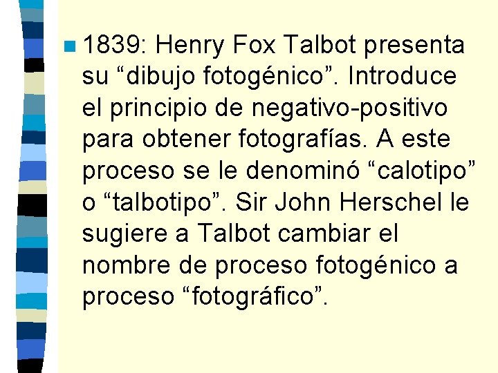 n 1839: Henry Fox Talbot presenta su “dibujo fotogénico”. Introduce el principio de negativo-positivo