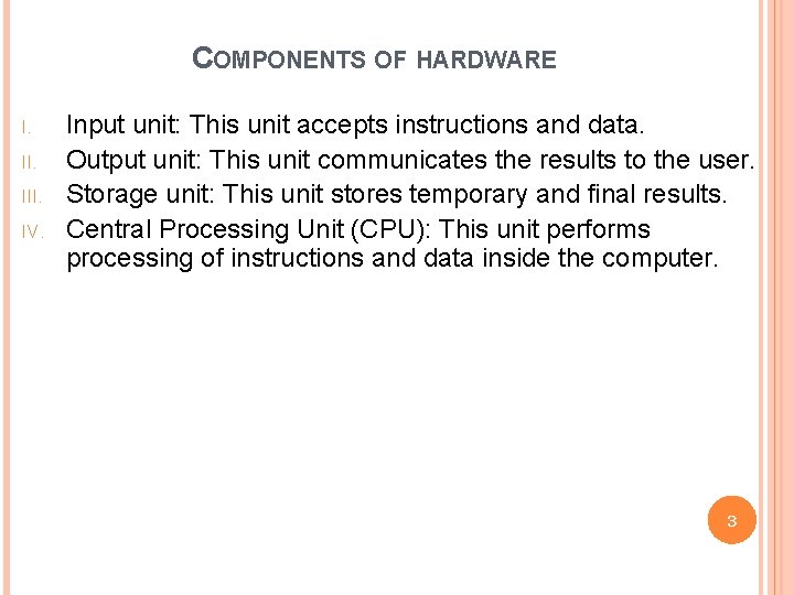 COMPONENTS OF HARDWARE I. III. IV. Input unit: This unit accepts instructions and data.