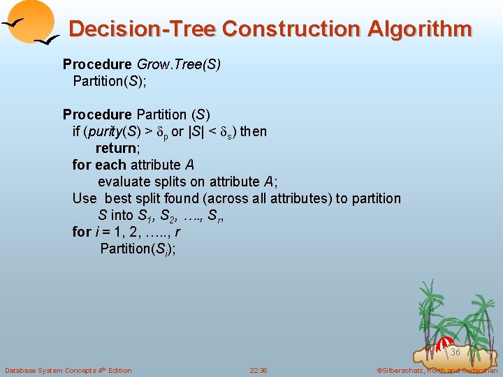 Decision-Tree Construction Algorithm Procedure Grow. Tree(S) Partition(S); Procedure Partition (S) if (purity(S) > p