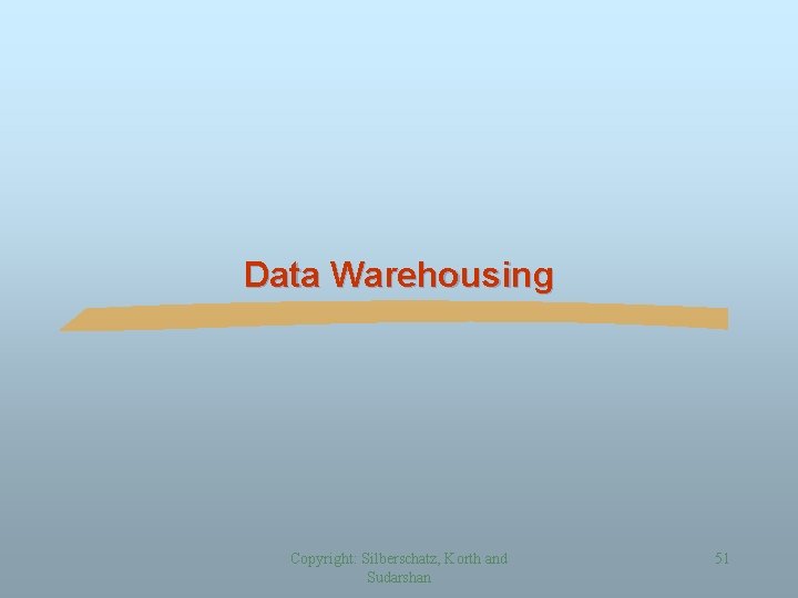 Data Warehousing Copyright: Silberschatz, Korth and Sudarshan 51 