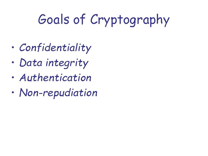Goals of Cryptography • • Confidentiality Data integrity Authentication Non-repudiation 