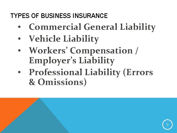 TYPES OF BUSINESS INSURANCE • Commercial General Liability • Vehicle Liability • Workers’ Compensation