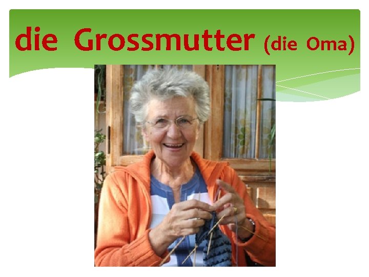 die Grossmutter (die Oma) 