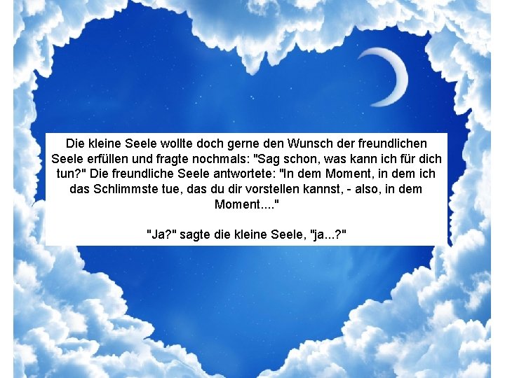 Die kleine Seele wollte doch gerne den Wunsch der freundlichen Seele erfüllen und fragte