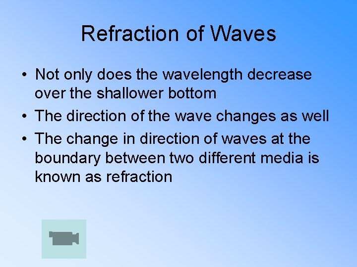 Refraction of Waves • Not only does the wavelength decrease over the shallower bottom