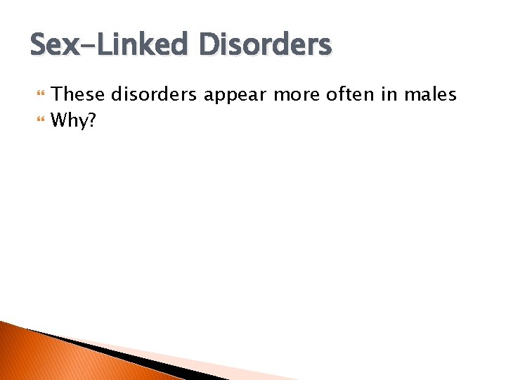 Sex-Linked Disorders These disorders appear more often in males Why? 