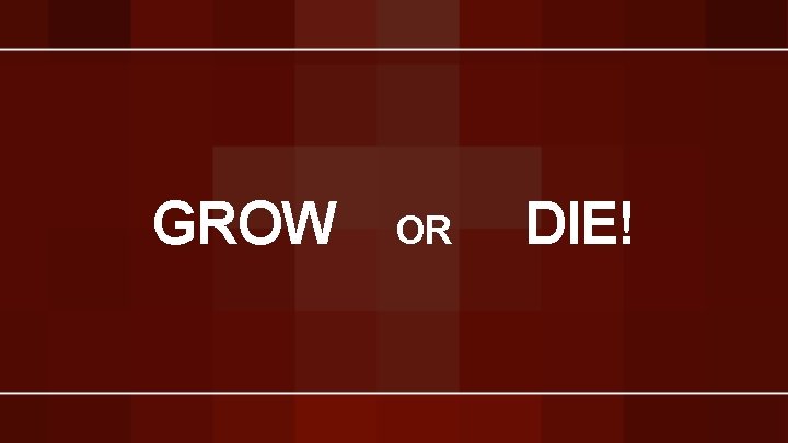 GROW OR DIE! 