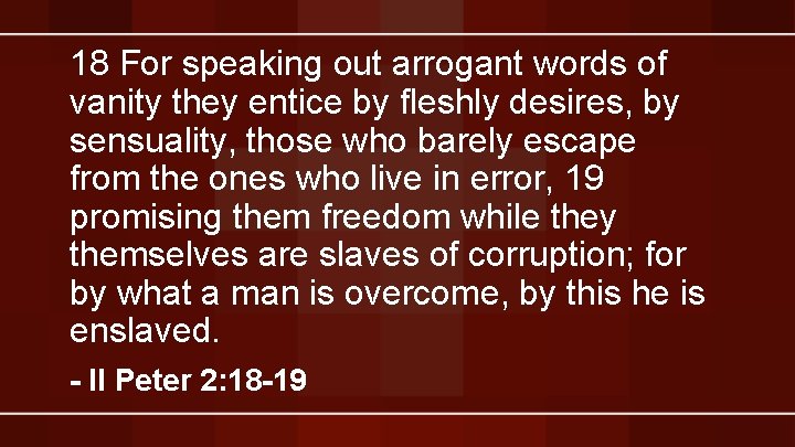 18 For speaking out arrogant words of vanity they entice by fleshly desires, by