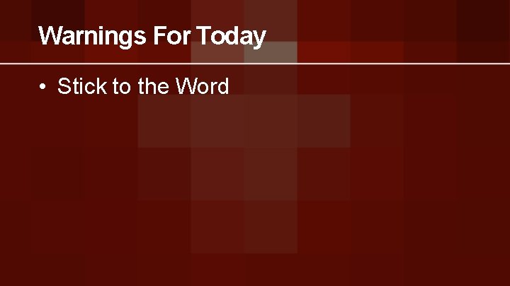 Warnings For Today • Stick to the Word 