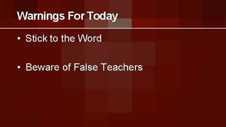 Warnings For Today • Stick to the Word • Beware of False Teachers 