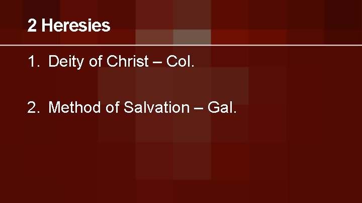 2 Heresies 1. Deity of Christ – Col. 2. Method of Salvation – Gal.