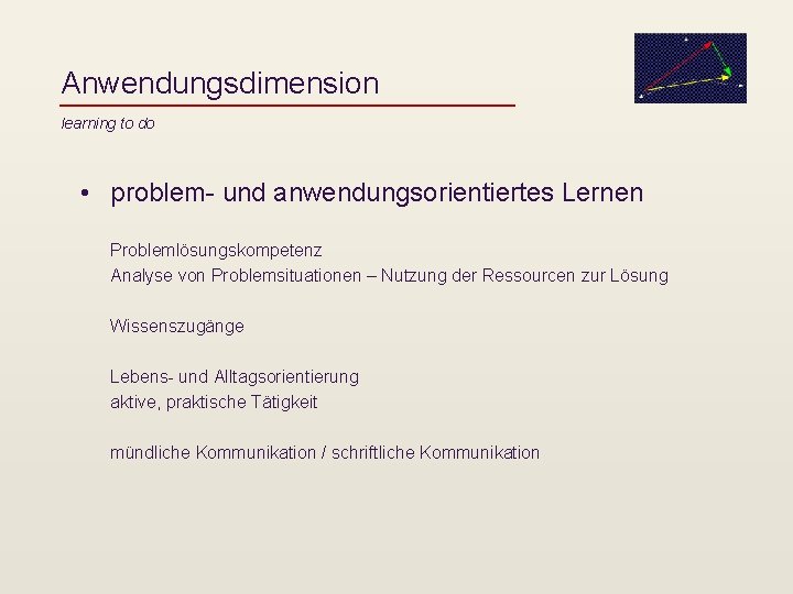 Anwendungsdimension learning to do • problem- und anwendungsorientiertes Lernen Problemlösungskompetenz Analyse von Problemsituationen –