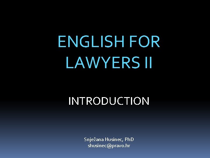 ENGLISH FOR LAWYERS II INTRODUCTION Snježana Husinec, Ph. D shusinec@pravo. hr 