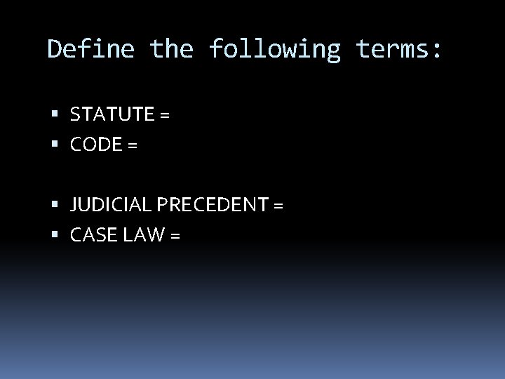 Define the following terms: STATUTE = CODE = JUDICIAL PRECEDENT = CASE LAW =