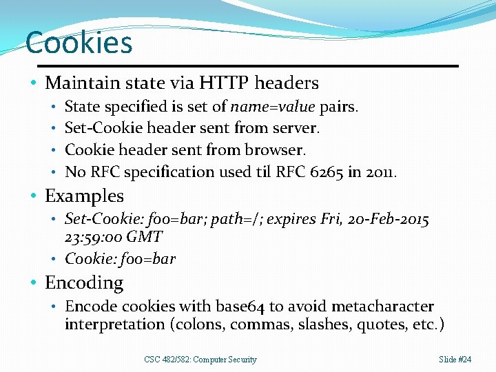 Cookies • Maintain state via HTTP headers • State specified is set of name=value