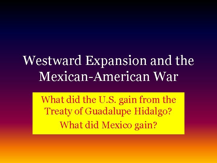 Westward Expansion and the Mexican-American War What did the U. S. gain from the